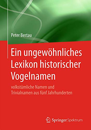 Ein ungewöhnliches Lexikon historischer Vogelnamen: volkstümliche Namen und Trivialnamen aus fünf Jahrhunderten