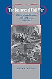The Business of Civil War: Military Mobilization and the State, 1861-1865 (Johns Hopkins Studies in the History of Technology)