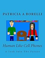 Human Like Cell Phones: A Look Into the Future 1512289302 Book Cover