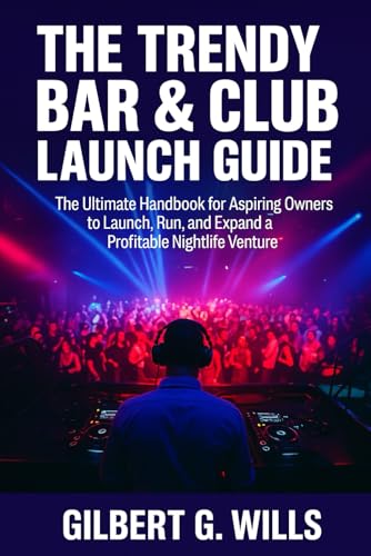 The Trendy Bar & Club Launch Guide: The Ultimate Handbook for Aspiring Owners to Launch, Run, and Expand a Profitable Nightlife Venture