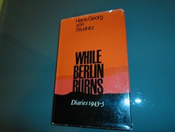 Hardcover While Berlin Burns: The Diary of Hans-Georg von Studnitz 1943-1945 Book