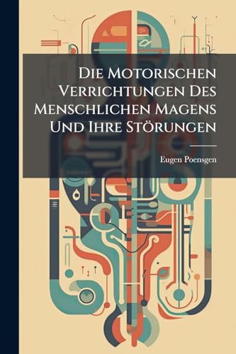 Die Motorischen Verrichtungen Des Menschlichen Magens Und Ihre Störungen: Mit Ausschluss Der Lehre Vom Erbrechen ... (German Edition)