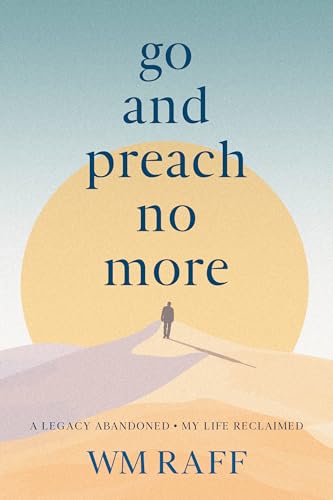Go and Preach No More: A Legacy Abandoned My Life Reclaimed