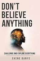 DON’T BELIEVE ANYTHING: Challenge And Explore Everything 1919551905 Book Cover