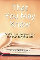 That You May Know: God's Love, Forgiveness, and Plan for your Life 1086167147 Book Cover