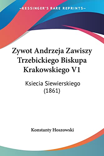 Zywot Andrzeja Zawiszy Trzebickiego Biskupa Krakowskiego V1: Ksiecia Siewierskiego (1861)