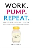 Work. Pump. Repeat.: The New Mom's Survival Guide to Breastfeeding and Going Back to Work