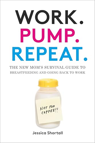 Work. Pump. Repeat.: The New Mom's Survival Guide to Breastfeeding and Going Back to Work