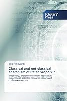 Classical and not-classical anarchism of Peter Kropotkin: philosophy, anarcho-reformism, federalism. Collection of selected research papers and conference reports 3659845825 Book Cover