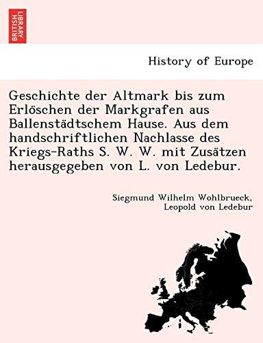 Geschichte Der Altmark Bis Zum Erlo Schen Der Markgrafen Aus Ballensta Dtschem Hause. Aus Dem Handschriftlichen Nachlasse Des Kriegs-Raths S. W. W. ... L. Von Ledebur. (English and German Edition)