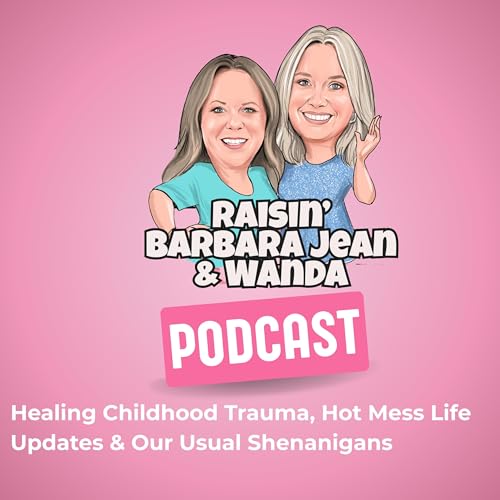 Healing Childhood Trauma, Hot Mess Life Updates & Our Usual Shenanigans