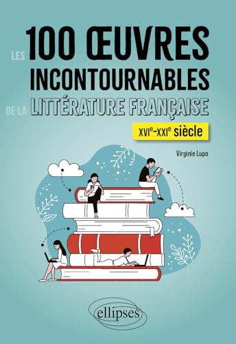 Les 100 oeuvres incontournables de la littérature française: XVIe-XXIe siècle
