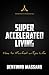 Super Accelerated Living: How to Manifest an Epic Life