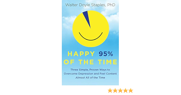 Happy 95 Of The Time Three Simple Proven Ways To Overcome Depression And Feel Content Almost All Of The Time Staples Phd Walter Doyle Amazon Com Books Happy 95 Of The Time Three Simple Proven Ways To Overcome Depression And Feel Content Almost All Of The Time Staples Phd Walter Doyle Amazon Com Books