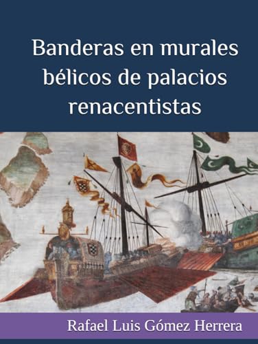 BANDERAS EN MURALES BÉLICOS DE PALACIOS RENACENTISTAS: La vexilología en las pinturas murales del Renacimiento español que representan batallas en los palacios nobles (ESTUDIOS DE BANDERAS EN ESPAÑA)