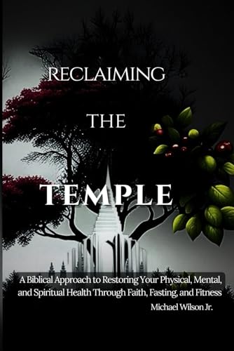 Reclaiming the Temple: A Biblical Approach to Restoring Your Physical,