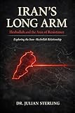 Iran's Long Arm: Hezbollah and the Axis of Resistance: Exploring the Iran-Hezbollah Relationship