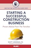 STARTING A SUCCESSFUL CONSTRUCTION BUSINESS: Proven Advice From The Trenches (BUILD AMERICA CONSTRUCTION SUCCESS FIELD GUIDE SERIES)