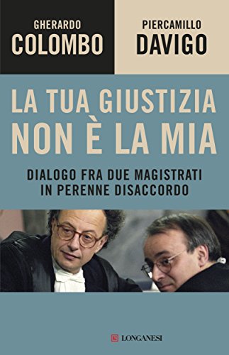 La tua giustizia non è la mia. Dialogo fra due magistrati in perenne disaccordo La tua giustizia non è la mia. Dialogo fra due magistrati in perenne disaccordo