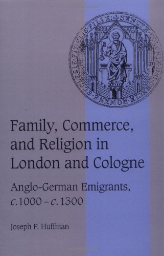 Family, Commerce, and Religion in London and Cologne: Anglo-German Emigrants, c.1000–c.1300 (Cambridge Studies in Medieval Life and Thought: Fourth Series)