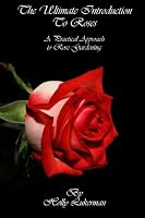 The Ultimate Introduction to Roses: A Practical Approach to Rose Gardening 1452878536 Book Cover