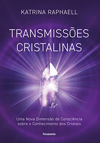 Transmissões cristalinas: Uma nova dimensão de consciência sobre o conhecimento dos cristais - Raphaell, Katrina