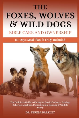 FOXES, WOLVES & WILD DOGS BIBLE CARE AND OWNERSHIP: The Definitive Guide to Caring for Exotic Canines – Feeding, Behavior, Legalities, Domestication, Housing & Wildlife Safety