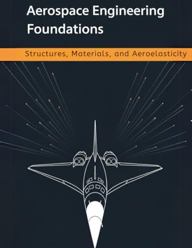 Aerospace Engineering Foundations – Structures, Materials, and Aeroelasticity: From Stress and Composites to Buckling, Fatigue, Flutter, and Structural Dynamics — With 500+ Practice Problems