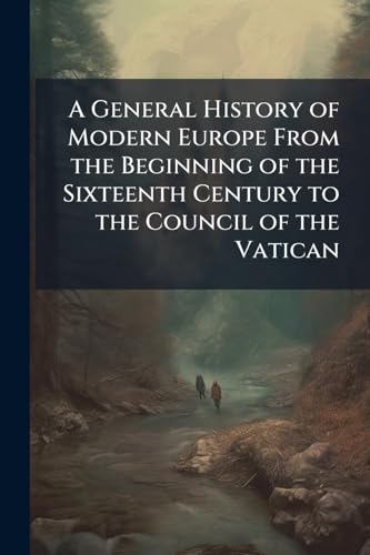 A General History of Modern Europe From the Beginning of the Sixteenth Century to the Council of the Vatican