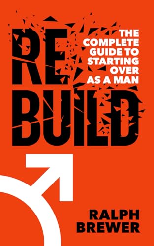 Rebuild: The Complete Guide to Starting Over as a Man