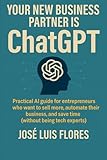 YOUR NEW BUSINESS PARTNER IS CHATGPT: Practical AI Guide for Entrepreneurs Who Want to Sell More, Automate Their Business, and Save Time
