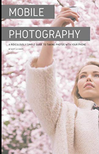 Mobile Photography: A Ridiculously Simple Guide to Taking Photos with Your Phone