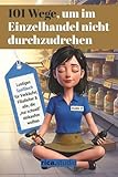 101 Wege, um im Einzelhandel nicht durchzudrehen: Lustiges Spaßbuch für Verkäufer, Filialleiter und alle, die „nur schnell“ einkaufen wollten