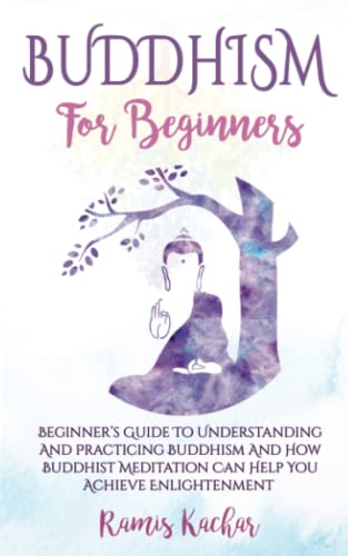 Buddhism For Beginners: Beginner'S Guide To Understanding And Practicing Buddhism And How Buddhist Meditation Can Help You Achieve Enlightenment.
