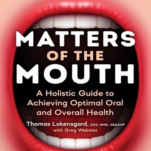 Matters of the Mouth: A Holistic Guide to Achieving Optimal Oral and Overall Health