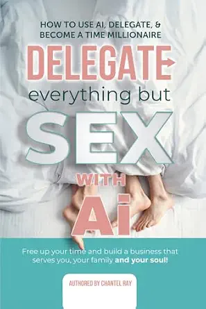 Delegate Everything But Sex with AI