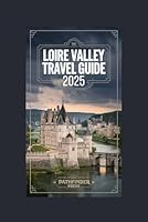 Loire Valley Travel Guide 2025: Discover Top Attractions, Hidden Gems, and Sustainable Adventures B0F62MW9M8 Book Cover