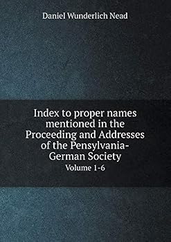 Index to proper names mentioned in the Proceeding and Addresses of the Pensylvania-German Society Volume 1-6