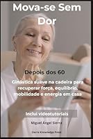 Mova-se Sem Dor Depois dos 60: Ginástica suave na cadeira para recuperar força, equilíbrio, mobilidade e energia em casa (Coleção Mente · Corpo · Espírito) (Portuguese Edition) B0H28T28RB Book Cover