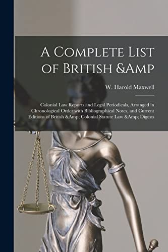 A Complete List of British & Colonial Law Reports and Legal Periodicals, Arranged in Chronological Order With Bibliographical Notes, and Current Editions of British & Colonial Statute Law & Digests