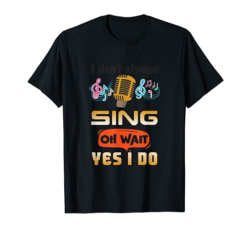 I dont always sing oh wait yes i do hilarious design T-Shirt