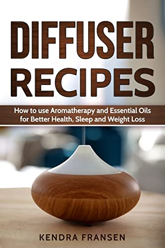 Diffuser Recipes: How to use Aromatherapy and Essential Oils for Better Health, Sleep and Weight Loss
