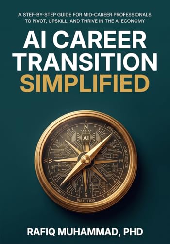 AI Career Transition Simplified: A Step-by-Step Guide for Mid-Career Professionals to Pivot, Upskill, and Thrive in the AI Economy
