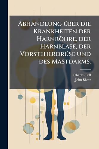 Abhandlung über die Krankheiten der Harnröhre, der Harnblase, der Vorsteherdrüse und des Mastdarms. (German Edition)