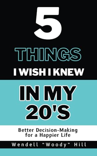 5 Things I Wish I Knew In My 20’s: Better Decision-Making for a Happier Life