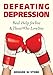 Defeating Depression: Real Help for You and Those Who Love You