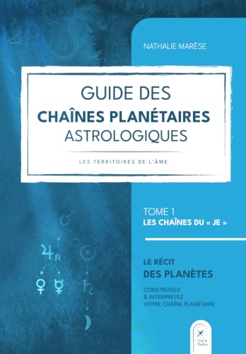 GUIDE DES CHAÎNES PLANÉTAIRES ASTROLOGIQUES. LES TERRITOIRES DE L'ÂME. TOME 1 LES CHAÎNES DU "JE". LE RÉCIT DES PLANÈTES.: CONSTRUISEZ ET INTERPRÉTEZ VOTRE CHAÎNE PLANÉTAIRE.