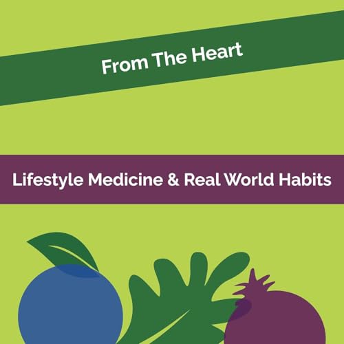 From The Heart #13: Lifestyle Medicine, Plant-Rich Eating, And Real-World Habits