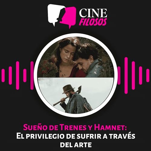Sue&ntilde;o de Trenes y Hamnet: El privilegio de sufrir a trav&eacute;s del arte