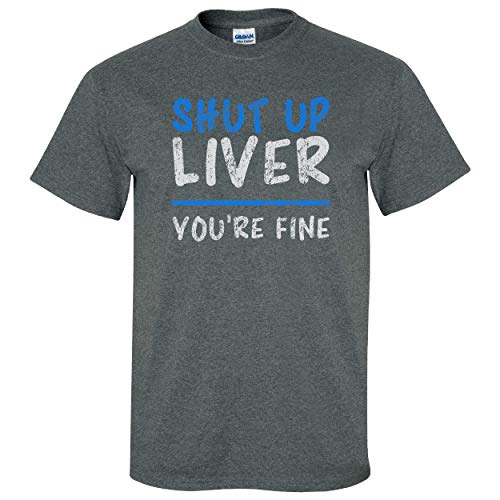 Shut Up Liver You're Fine on Dark Heather Shirt - XL